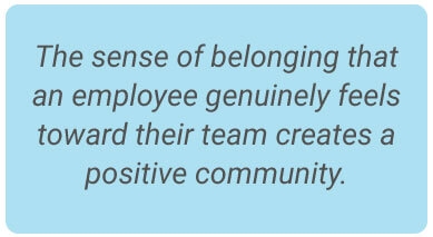 image with text - the sense of belonging that an employee genuinely feels toward their team creates a positive community.