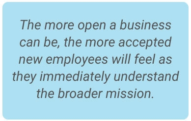 image with text - The more open a business can be, the more accepted new employees will feel as they immediately understand the broader mission.