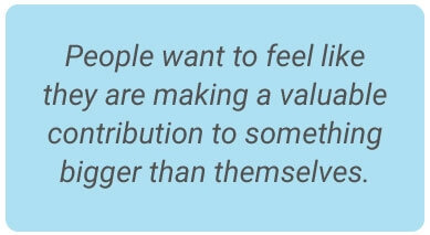 image with text - People want to feel like they are making a valuable contribution to something bigger than themselves.