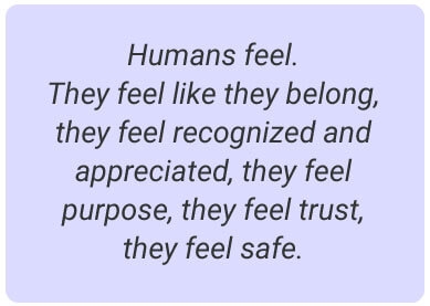 image with text - Humans feel. They feel like they belong, they feel recognized and appreciated, they feel purpose, they feel trust, they feel safe.