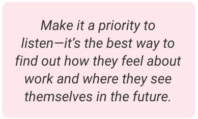 image with text - Make it a priority to listen — it’s the best way to find out how they feel about work and where they see themselves in the future