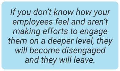 image with text - if you don’t know how your employees feel</strong> and aren’t making efforts to engage them on a deeper level, they will become disengaged and they will leave.