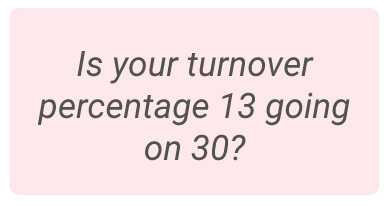image with text - Is your turnover percentage 13 going on 30?