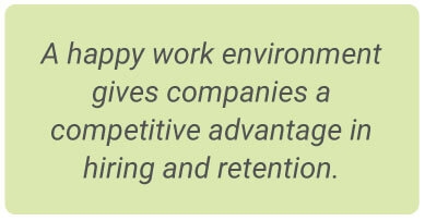 A happy work environment gives companies a competitive advantage in hiring and retention.