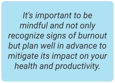 image with text - it's important to be mindful and not only recognize signs of burnout but plan well in advance to mitigate its impact on your health and productivity.