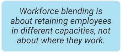 image with text - Workforce blending is about retaining employees in different capacities, not about where they work.
