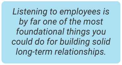 image with text - Listening to employees is by far one of the most foundational things you could do for building solid long-term relationships.