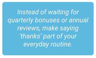 image with text - Instead of waiting for quarterly bonuses or annual reviews, make saying ‘thanks’ part of your everyday routine.