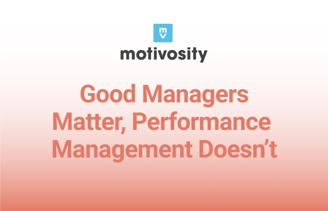 Image with text - Good Managers Matter, Performance Management Doesn’t