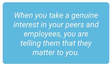 image with text - When you take a genuine interest in your peers and employees, you are telling them that they matter to you.