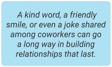 image with text - A kind word, a friendly smile, or even a joke shared among coworkers can go a long way in building relationships that last.