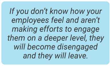 image with text - if you don’t know how your employees feel</strong> and aren’t making efforts to engage them on a deeper level, they will become disengaged and they will leave.
