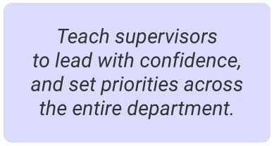 image with text - Teach supervisors to lead with confidence, and set priorities across the entire department.
