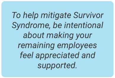 image with text - To help mitigate Survivor Syndrome, be intentional about making your remaining employees feel appreciated and supported.