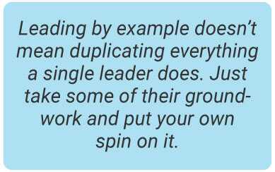 image with text - Leading by example doesn’t mean duplicating everything a single leader does. Just take some of their groundwork and put your own spin on it.