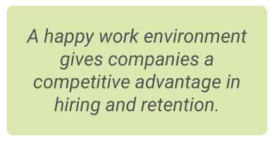 A happy work environment gives companies a competitive advantage in hiring and retention.